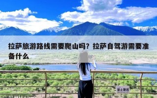 拉萨旅游路线需要爬山吗？拉萨自驾游需要准备什么