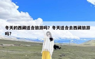 冬天的西藏适合旅游吗？冬天适合去西藏旅游吗?