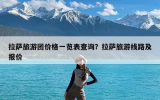 拉萨旅游团价格一览表查询？拉萨旅游线路及报价