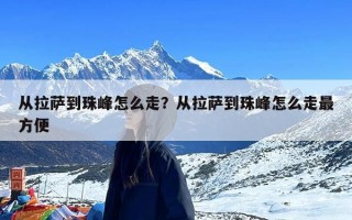 从拉萨到珠峰怎么走？从拉萨到珠峰怎么走最方便