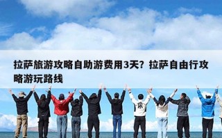 拉萨旅游攻略自助游费用3天？拉萨自由行攻略游玩路线