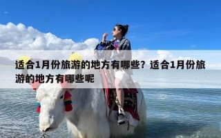 适合1月份旅游的地方有哪些？适合1月份旅游的地方有哪些呢
