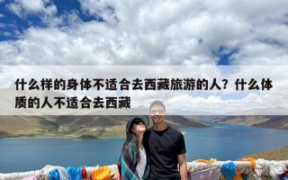什么样的身体不适合去西藏旅游的人？什么体质的人不适合去西藏