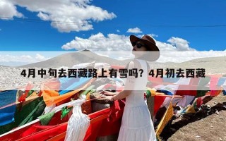 4月中旬去西藏路上有雪吗？4月初去西藏