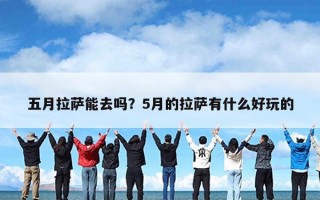 五月拉萨能去吗？5月的拉萨有什么好玩的