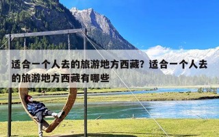 适合一个人去的旅游地方西藏？适合一个人去的旅游地方西藏有哪些