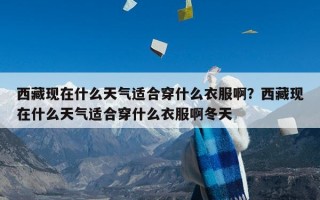 西藏现在什么天气适合穿什么衣服啊？西藏现在什么天气适合穿什么衣服啊冬天