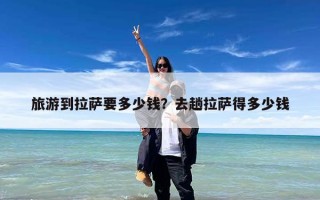 旅游到拉萨要多少钱？去趟拉萨得多少钱