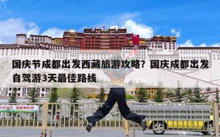 国庆节成都出发西藏旅游攻略？国庆成都出发自驾游3天最佳路线