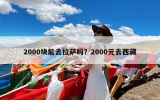 2000块能去拉萨吗？2000元去西藏