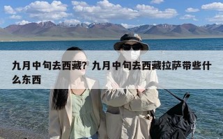九月中旬去西藏？九月中旬去西藏拉萨带些什么东西
