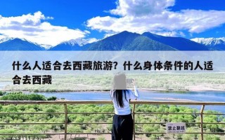 什么人适合去西藏旅游？什么身体条件的人适合去西藏