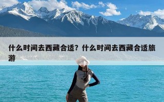 什么时间去西藏合适？什么时间去西藏合适旅游