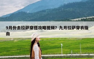 9月份去拉萨穿搭攻略视频？九月拉萨穿衣指南