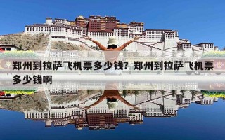 郑州到拉萨飞机票多少钱？郑州到拉萨飞机票多少钱啊