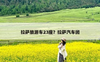 拉萨旅游车23座？拉萨汽车团