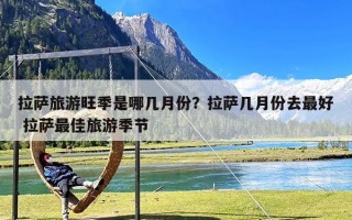 拉萨旅游旺季是哪几月份？拉萨几月份去最好 拉萨最佳旅游季节