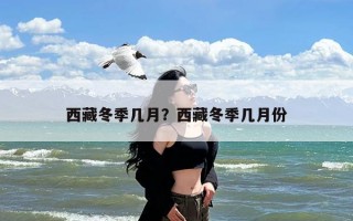 西藏冬季几月？西藏冬季几月份