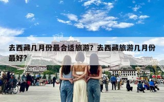 去西藏几月份最合适旅游？去西藏旅游几月份最好?