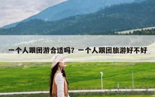 一个人跟团游合适吗？一个人跟团旅游好不好