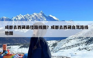 成都去西藏最佳路线图？成都去西藏自驾路线地图