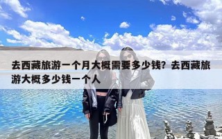 去西藏旅游一个月大概需要多少钱？去西藏旅游大概多少钱一个人