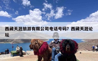 西藏天涯旅游有限公司电话号码？西藏天涯论坛