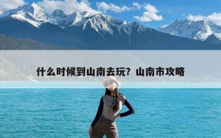 什么时候到山南去玩？山南市攻略