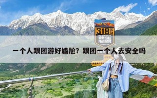 一个人跟团游好尴尬？跟团一个人去安全吗