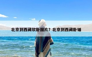北京到西藏软卧图片？北京到西藏卧铺
