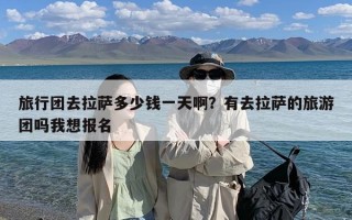 旅行团去拉萨多少钱一天啊？有去拉萨的旅游团吗我想报名