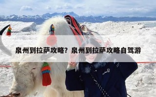 泉州到拉萨攻略？泉州到拉萨攻略自驾游