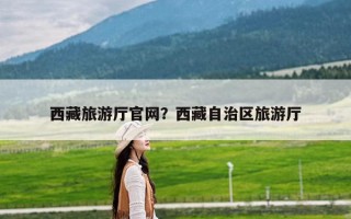 西藏旅游厅官网？西藏自治区旅游厅