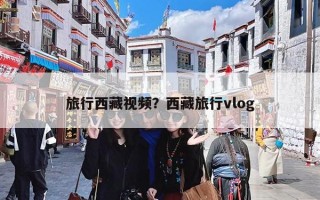 旅行西藏视频？西藏旅行vlog