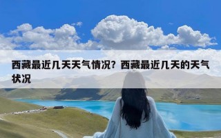 西藏最近几天天气情况？西藏最近几天的天气状况