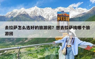 去拉萨怎么选好的旅游团？想去拉萨找哪个旅游团
