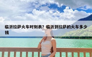 临沂拉萨火车时刻表？临沂到拉萨的火车多少钱