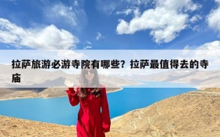 拉萨旅游必游寺院有哪些？拉萨最值得去的寺庙