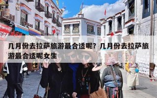 几月份去拉萨旅游最合适呢？几月份去拉萨旅游最合适呢女生