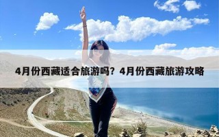 4月份西藏适合旅游吗？4月份西藏旅游攻略