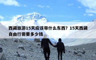 西藏旅游15天应该带什么东西？15天西藏自由行需要多少钱
