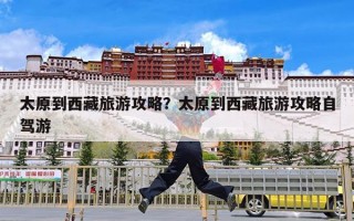 太原到西藏旅游攻略？太原到西藏旅游攻略自驾游