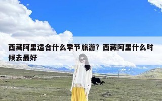 西藏阿里适合什么季节旅游？西藏阿里什么时候去最好