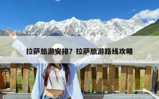 拉萨旅游安排？拉萨旅游路线攻略