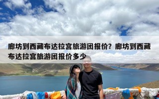 廊坊到西藏布达拉宫旅游团报价？廊坊到西藏布达拉宫旅游团报价多少