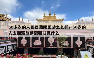 60多岁的人到西藏跟团游怎么样？60岁的人去西藏旅游需要注意什么