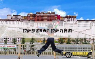 拉萨旅游9天？拉萨九日游