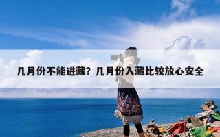 几月份不能进藏？几月份入藏比较放心安全