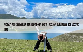 拉萨旅游团到珠峰多少钱？拉萨到珠峰自驾攻略