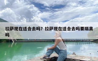 拉萨现在适合去吗？拉萨现在适合去吗要隔离吗